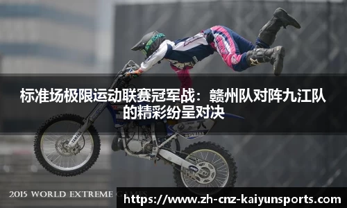 标准场极限运动联赛冠军战：赣州队对阵九江队的精彩纷呈对决